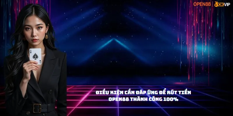Hướng Dẫn Rút Tiền OPEN88 1 Điều Kiện Cần Đáp Ứng Để RÚT TIỀN OPEN88 Thành Công 100%